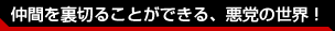 仲間を裏切ることができる、悪党の世界！